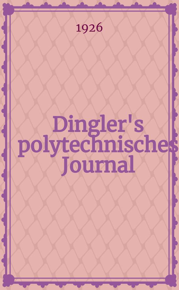 Dingler's polytechnisches Journal : Eine Zeitschrift zur Verbreitung gemeinnütziger Kenntnisse im Gebiete der Naturwissenschaft, der Chemie, der Pharmacie, der Mechanik, der Manufacturen, Fabriken, Künste, Gewerbe, der Handlung der Haus- und Landwirtschaft. Jg.107 1926, Bd.341, H.17