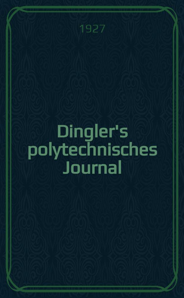 Dingler's polytechnisches Journal : Eine Zeitschrift zur Verbreitung gemeinnütziger Kenntnisse im Gebiete der Naturwissenschaft, der Chemie, der Pharmacie, der Mechanik, der Manufacturen, Fabriken, Künste, Gewerbe, der Handlung der Haus- und Landwirtschaft. Jg.108 1927, Bd.342, H.14