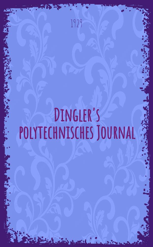 Dingler's polytechnisches Journal : Eine Zeitschrift zur Verbreitung gemeinnütziger Kenntnisse im Gebiete der Naturwissenschaft, der Chemie, der Pharmacie, der Mechanik, der Manufacturen, Fabriken, Künste, Gewerbe, der Handlung der Haus- und Landwirtschaft. Jg.110 1929, Bd.344, H.5