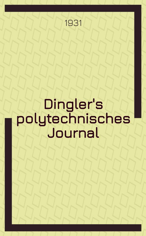Dingler's polytechnisches Journal : Eine Zeitschrift zur Verbreitung gemeinnütziger Kenntnisse im Gebiete der Naturwissenschaft, der Chemie, der Pharmacie, der Mechanik, der Manufacturen, Fabriken, Künste, Gewerbe, der Handlung der Haus- und Landwirtschaft. Jg.112 1931, Bd.346, H.2