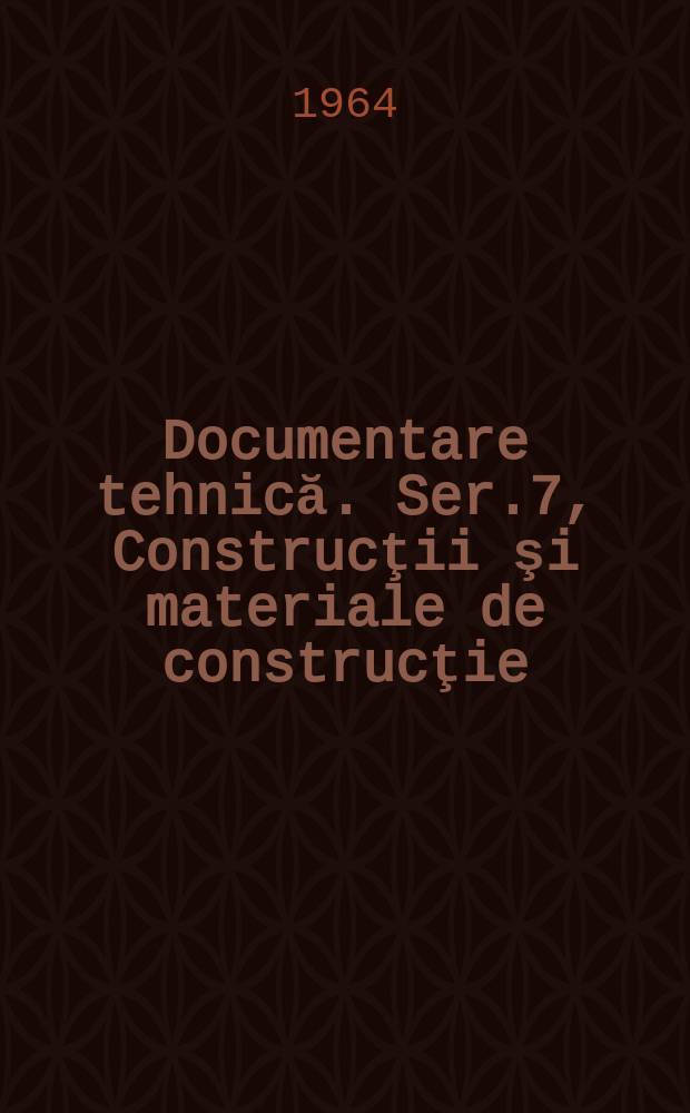 Documentare tehnică. Ser.7, Construcţii şi materiale de construcţie
