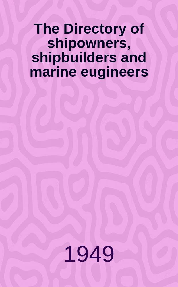 The Directory of shipowners, shipbuilders and marine eugineers : Forty-seventh year of publication