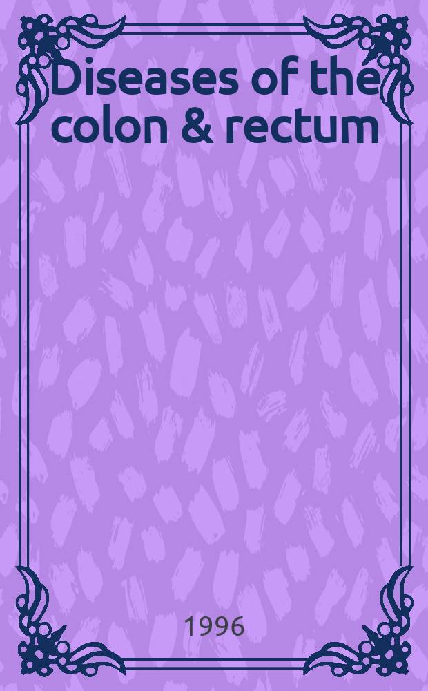 Diseases of the colon & rectum : Offic. j. of the Amer. soc. of colon a. rectal surgeons. Vol.39, №10
