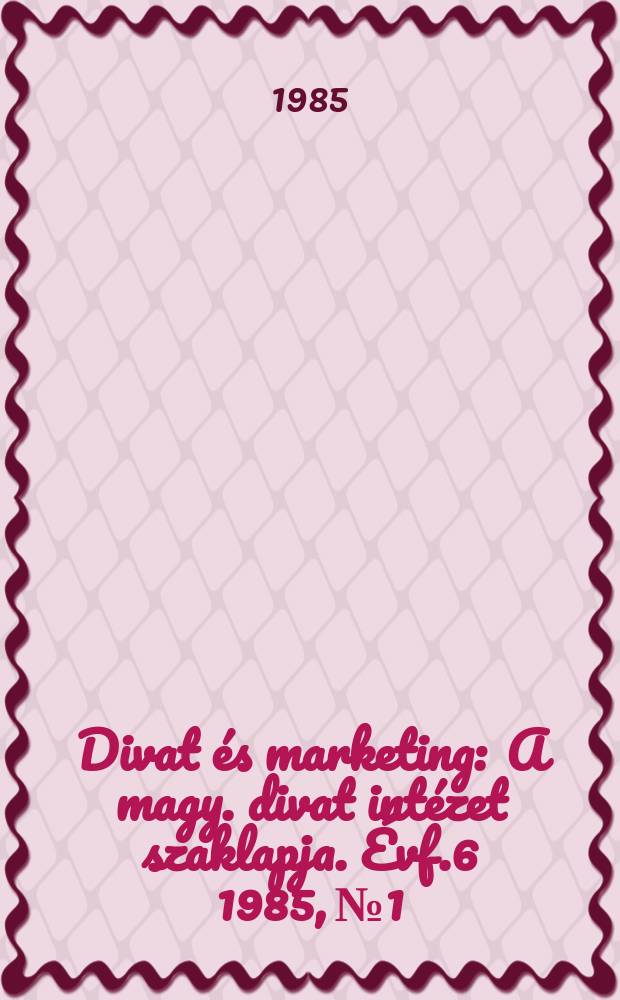 Divat &eacute;s marketing : A magy. divat int&eacute;zet szaklapja. &Eacute;vf.6 1985, №1