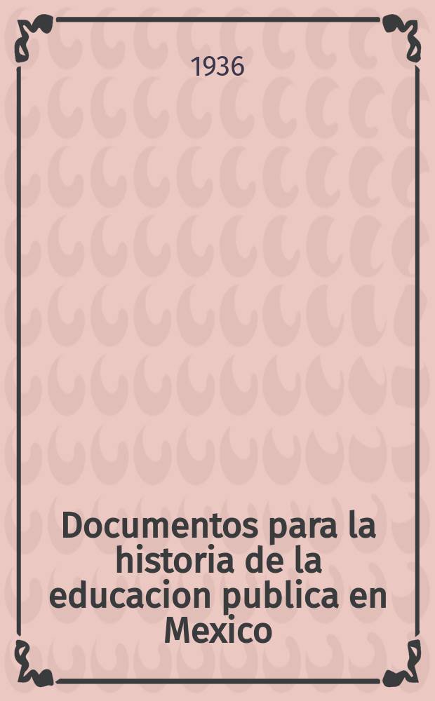 Documentos para la historia de la educacion publica en Mexico : Publicaciones del Dep. de bibliotecas de la Secretaria de educación