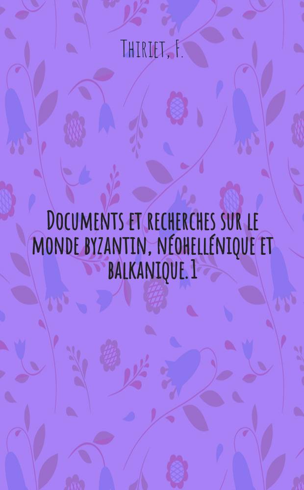 Documents et recherches sur le monde byzantin, néohellénique et balkanique. 1 : Régestes des délibérations du Sénat de Venise concernant la Romanie