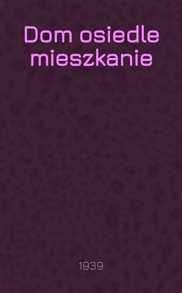 Dom osiedle mieszkanie : Organ Polskiego Towarzystwa reformy mieszkaniowej założony w r. 1929 przez Teodora Toeplitza