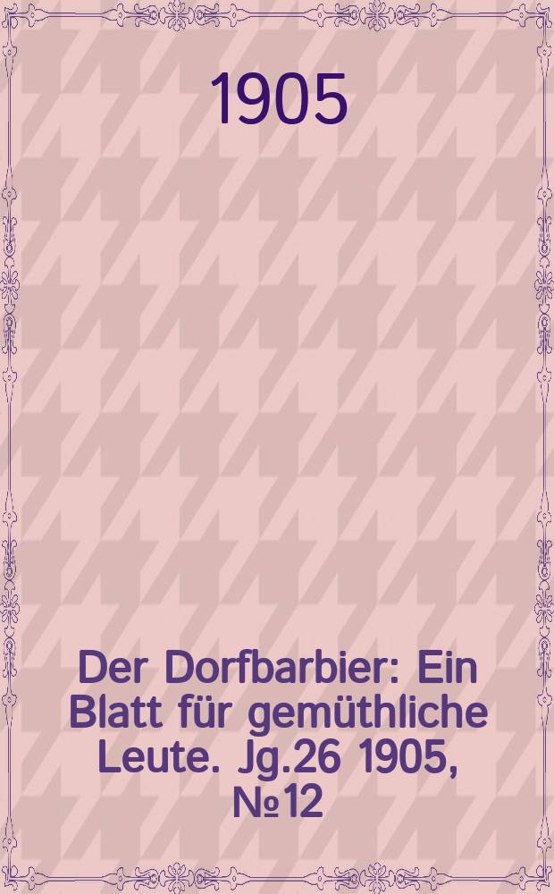 Der Dorfbarbier : Ein Blatt für gemüthliche Leute. Jg.26 [1905], №12