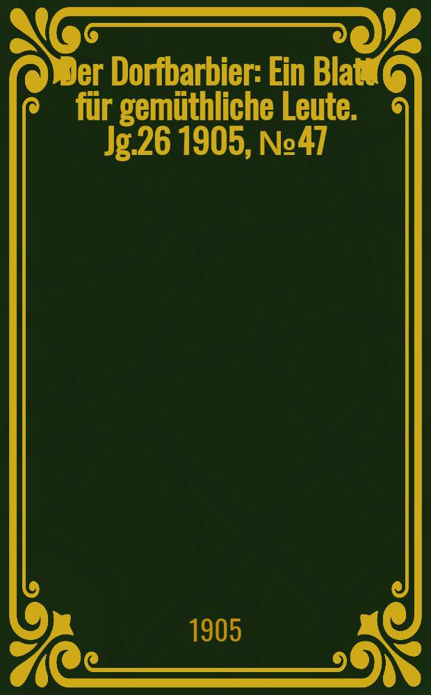 Der Dorfbarbier : Ein Blatt f&uuml;r gem&uuml;thliche Leute. Jg.26 [1905], №47