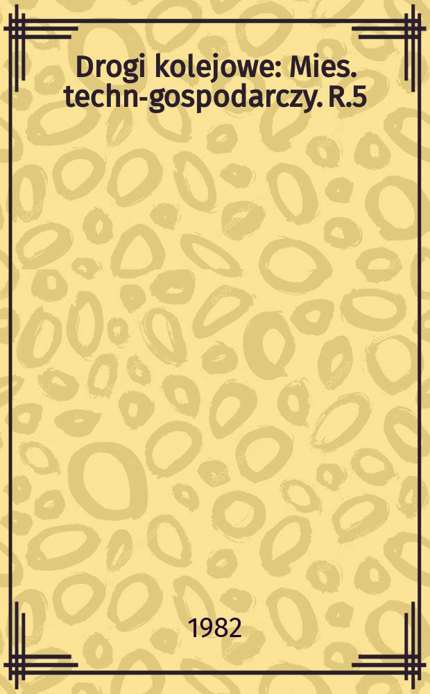 Drogi kolejowe : Mies. techn.- gospodarczy. R.5(29) 1982, №5