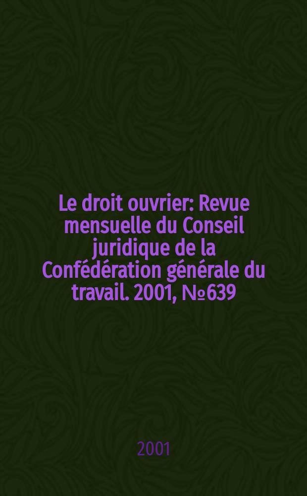 Le droit ouvrier : Revue mensuelle du Conseil juridique de la Conf&eacute;d&eacute;ration g&eacute;n&eacute;rale du travail. 2001, №639