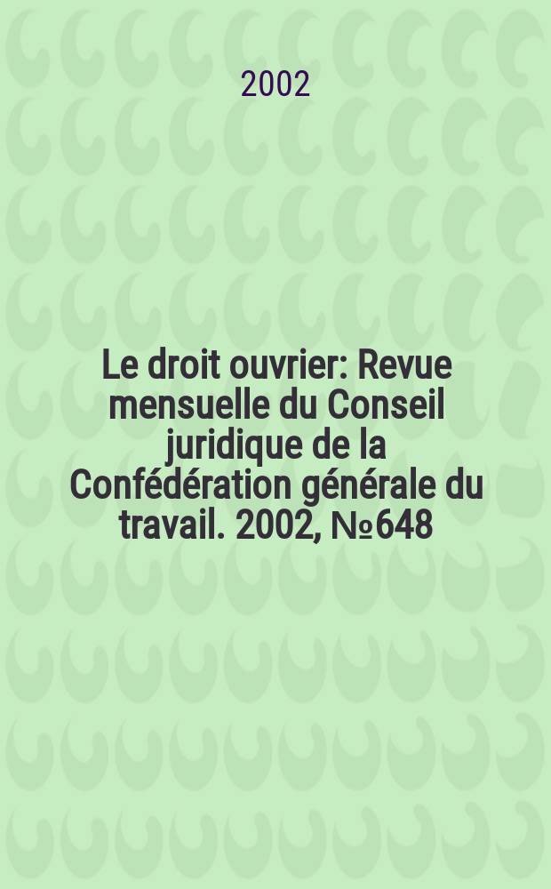 Le droit ouvrier : Revue mensuelle du Conseil juridique de la Conf&eacute;d&eacute;ration g&eacute;n&eacute;rale du travail. 2002, №648