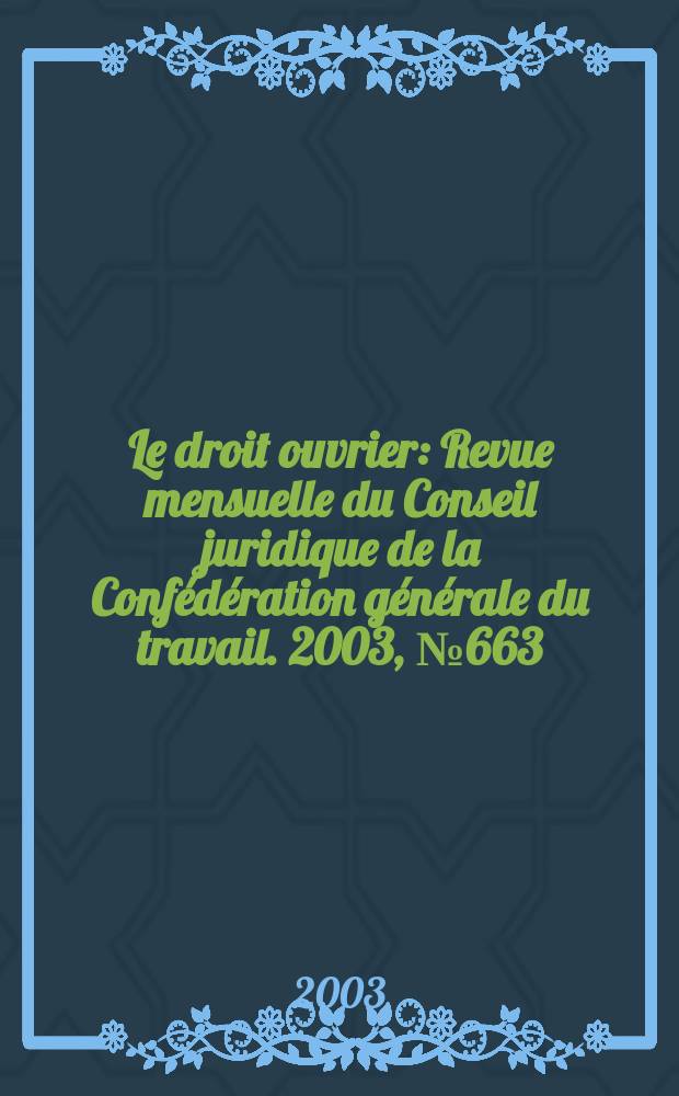 Le droit ouvrier : Revue mensuelle du Conseil juridique de la Conf&eacute;d&eacute;ration g&eacute;n&eacute;rale du travail. 2003, №663