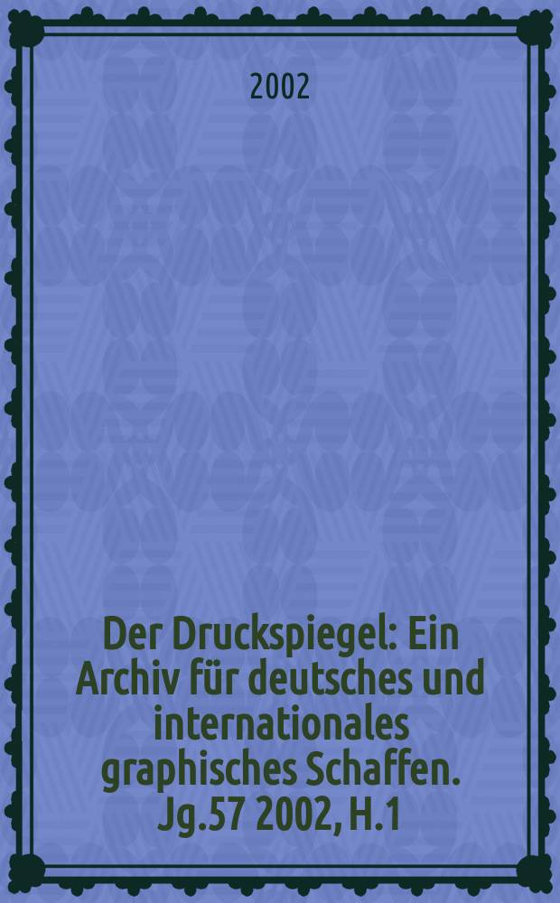 Der Druckspiegel : Ein Archiv für deutsches und internationales graphisches Schaffen. Jg.57 2002, H.1