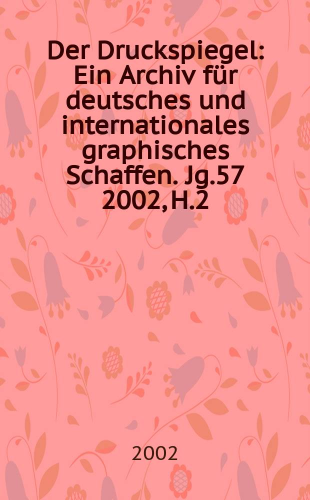Der Druckspiegel : Ein Archiv für deutsches und internationales graphisches Schaffen. Jg.57 2002, H.2