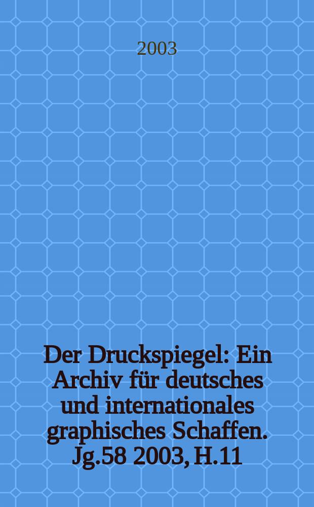 Der Druckspiegel : Ein Archiv für deutsches und internationales graphisches Schaffen. Jg.58 2003, H.11
