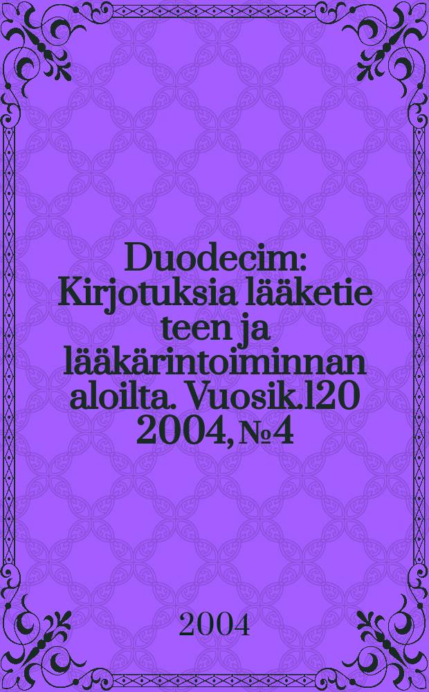 Duodecim : Kirjotuksia lääketie teen ja lääkärintoiminnan aloilta. Vuosik.120 2004, №4