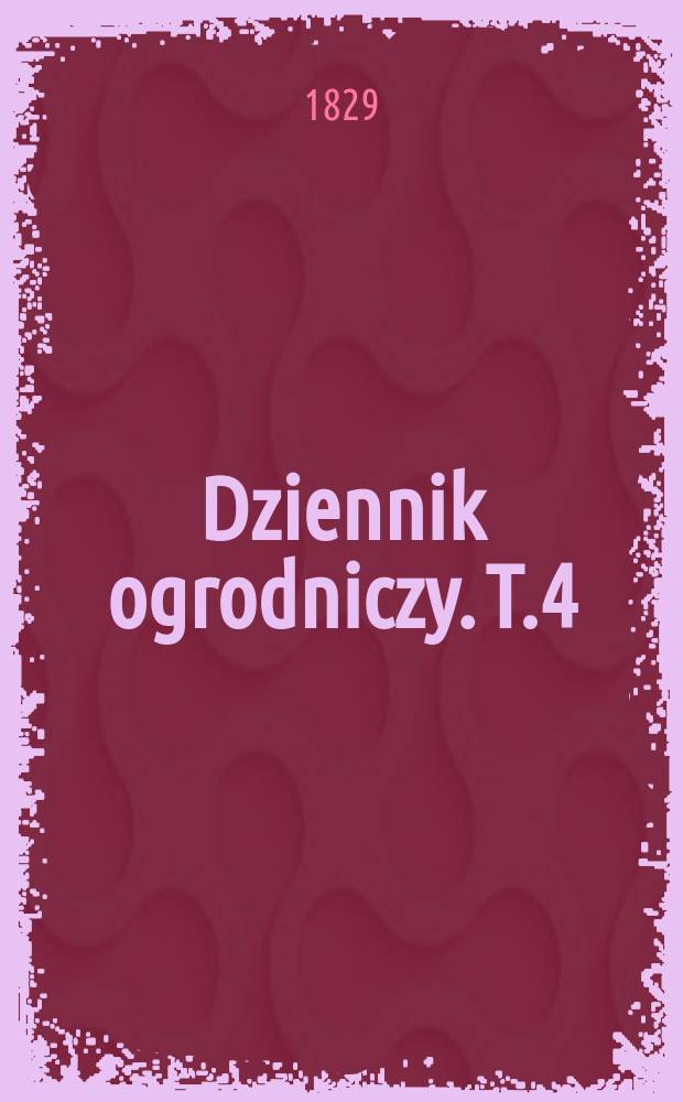 Dziennik ogrodniczy. T.4 : na ostatni kwartał 1829 r.