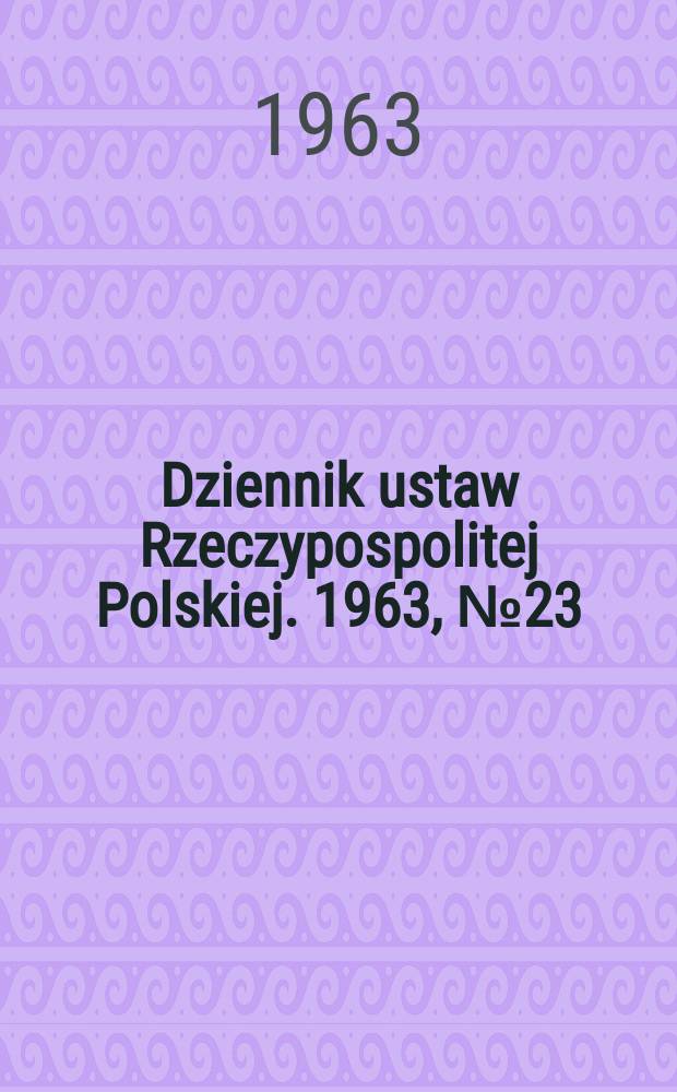 Dziennik ustaw Rzeczypospolitej Polskiej. 1963, №23