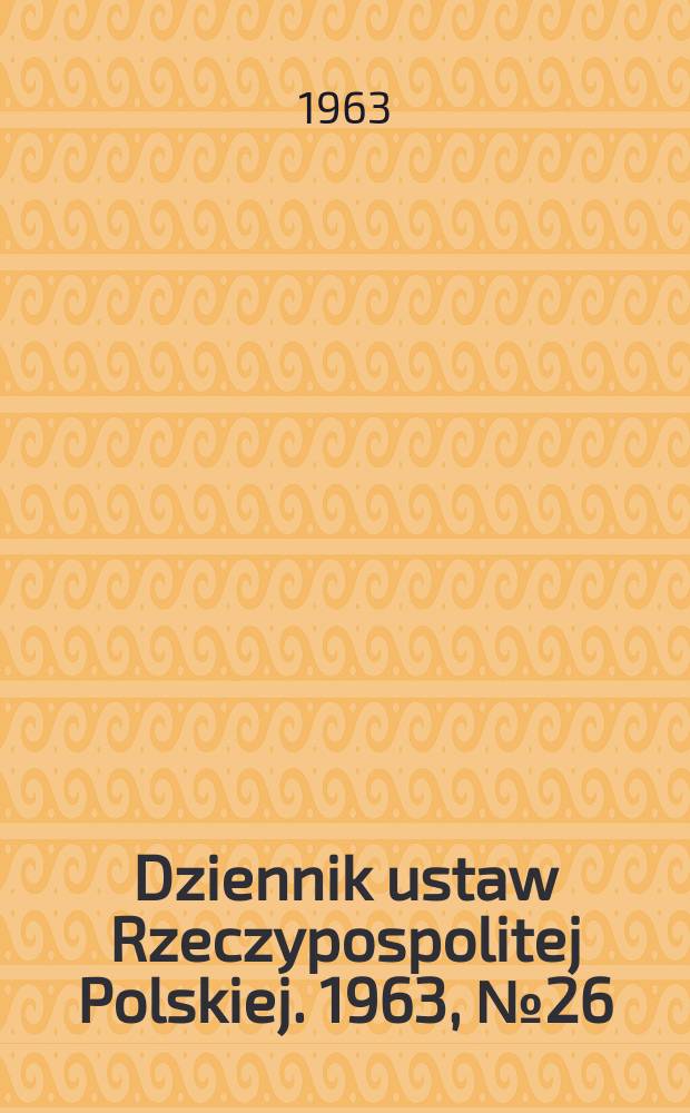 Dziennik ustaw Rzeczypospolitej Polskiej. 1963, №26