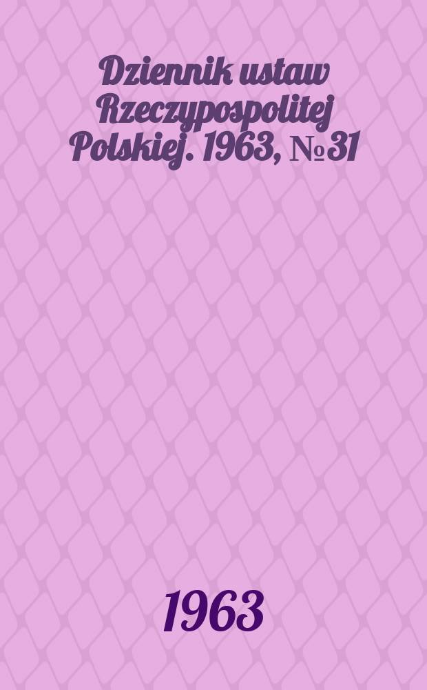 Dziennik ustaw Rzeczypospolitej Polskiej. 1963, №31