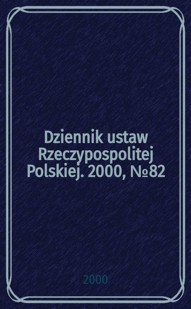 Dziennik ustaw Rzeczypospolitej Polskiej. 2000, №82