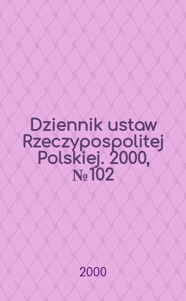 Dziennik ustaw Rzeczypospolitej Polskiej. 2000, №102