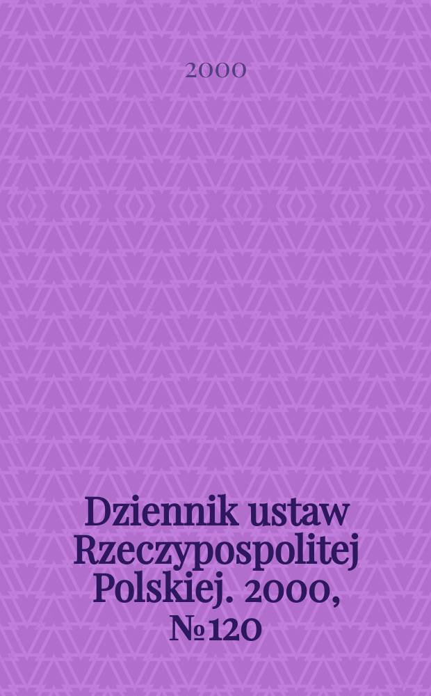 Dziennik ustaw Rzeczypospolitej Polskiej. 2000, №120