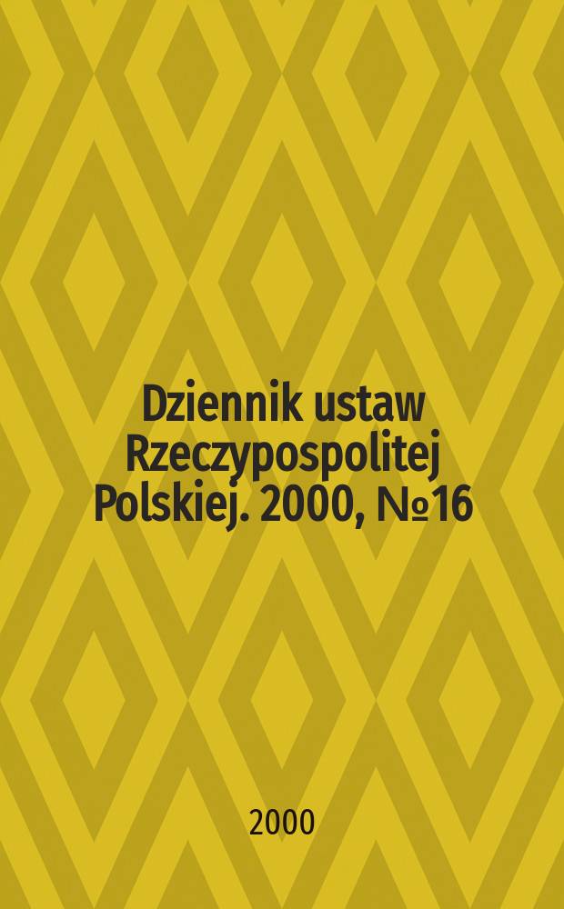 Dziennik ustaw Rzeczypospolitej Polskiej. 2000, №16