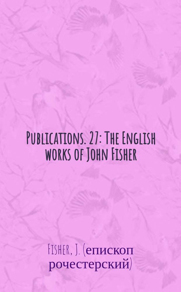 [Publications]. 27 : The English works of John Fisher