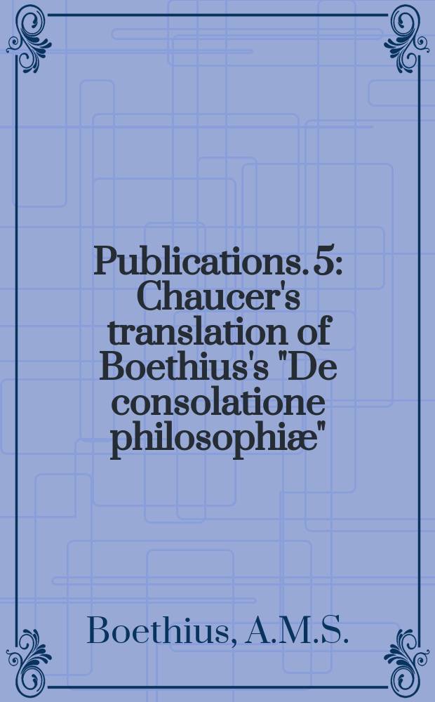 [Publications]. 5 : Chaucer's translation of Boethius's "De consolatione philosophiæ"