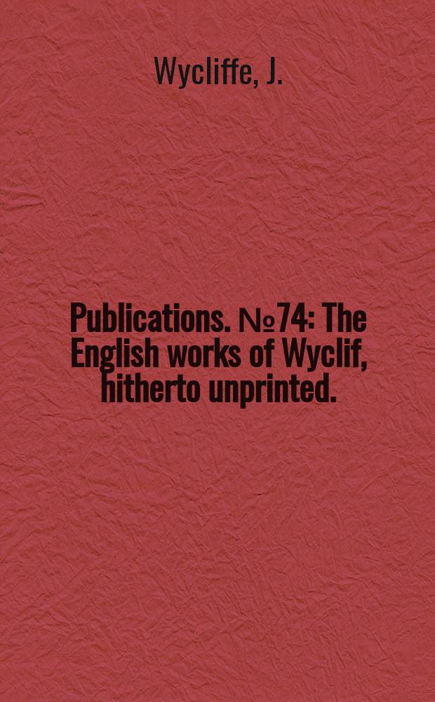 [Publications]. №74 : The English works of Wyclif, hitherto unprinted.