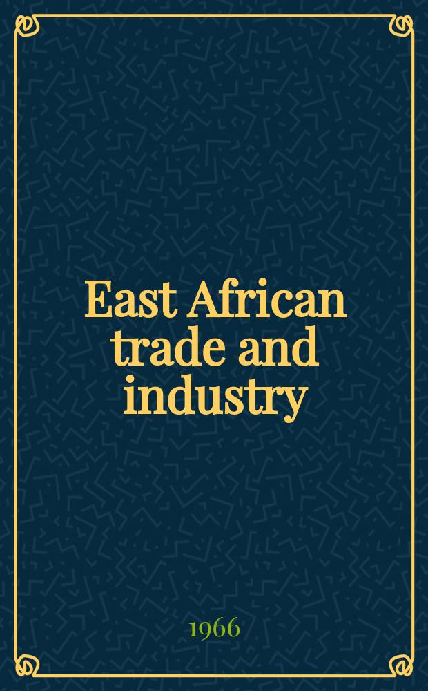 East African trade and industry : The only journal which covers the engineering, construction, electrical, textile, furniture, hardware, automobile and shipping trades in East Africa : Offic. journal of the Assoc. of East African industries
