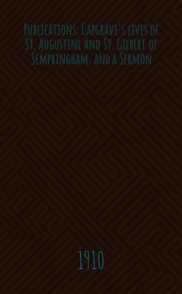 [Publications] : Capgrave's lives of St. Augustine and St. Gilbert of Sempringham, and a Sermon