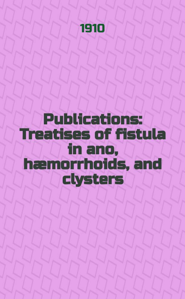 [Publications] : Treatises of fistula in ano, hæmorrhoids, and clysters