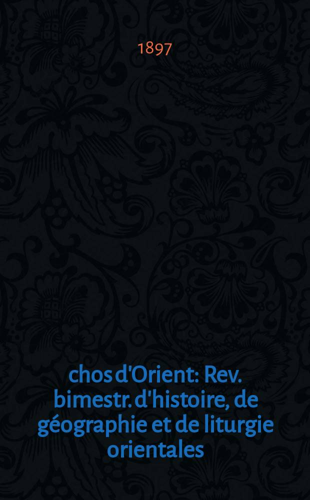 Échos d'Orient : Rev. bimestr. d'histoire, de géographie et de liturgie orientales = Эхо Востока