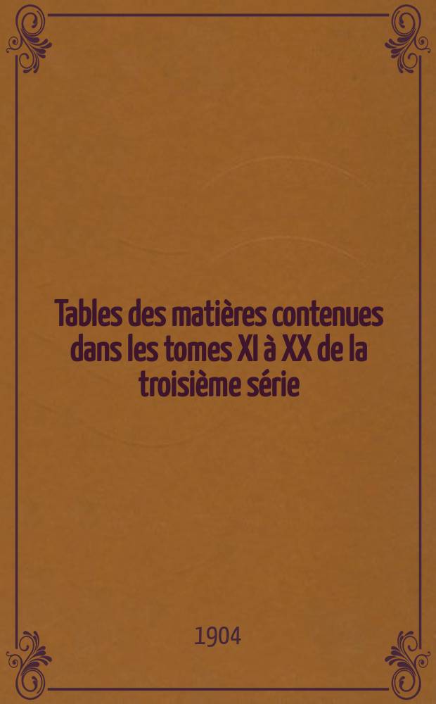Tables des matières contenues dans les tomes XI à XX de la troisième série (1894 - 1903)