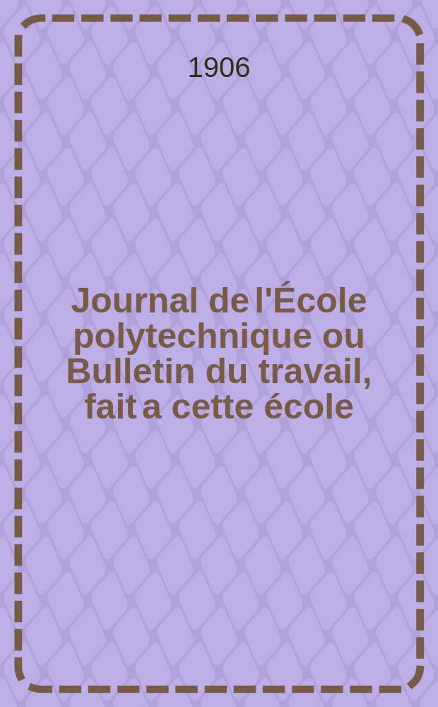 Journal de l'École polytechnique ou Bulletin du travail, fait a cette école : Publié par le Conseil d'instruction et administration de cet établissement. Cahier11