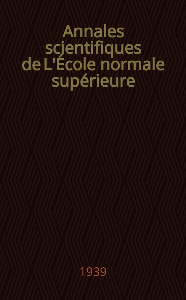 Annales scientifiques de L'École normale supérieure : Publ. sous les auspices du ministre de l'instruction publique par m. L. Pasteur. T.56 1939, Fasc.4
