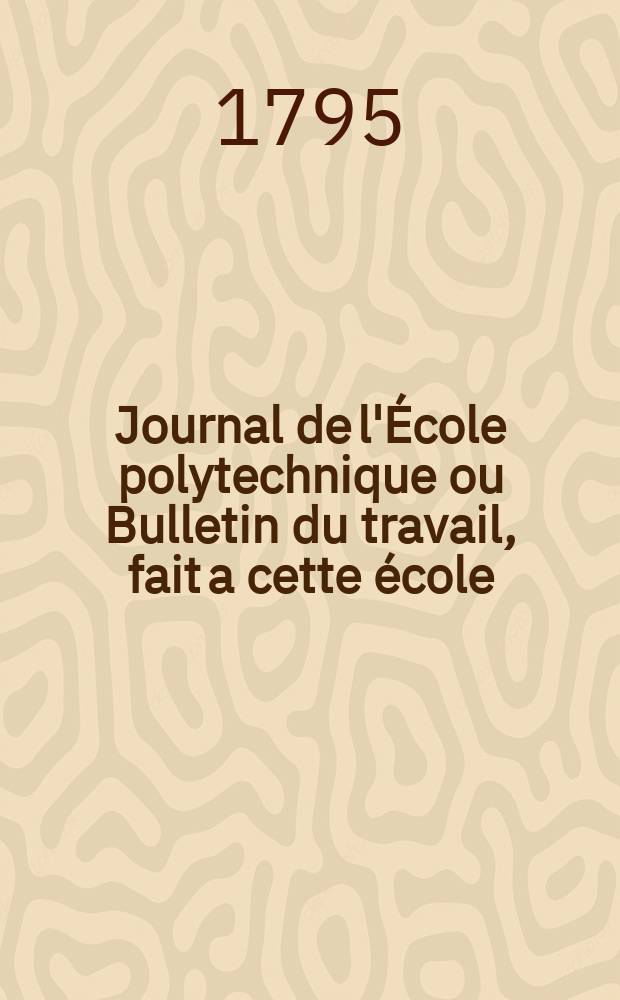Journal de l'École polytechnique ou Bulletin du travail, fait a cette école : Publié par le Conseil d'instruction et administration de cet établissement