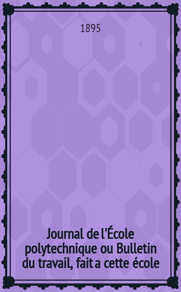 Journal de l'École polytechnique ou Bulletin du travail, fait a cette école : Publié par le Conseil d'instruction et administration de cet établissement. Journal de l'École polytechnique ou Bulletin du travail, fait a cette école