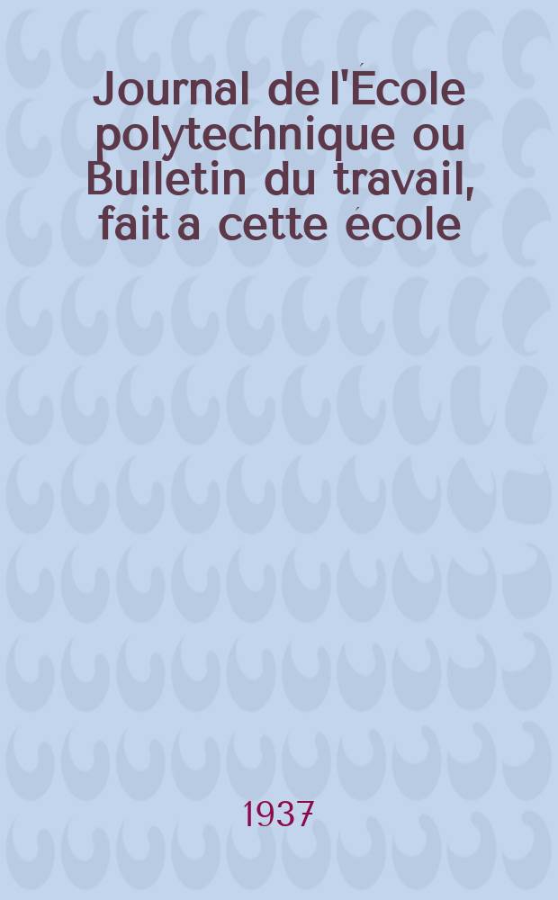 Journal de l'École polytechnique ou Bulletin du travail, fait a cette école : Publié par le Conseil d'instruction et administration de cet établissement. Journal de l'École polytechnique ou Bulletin du travail, fait a cette école