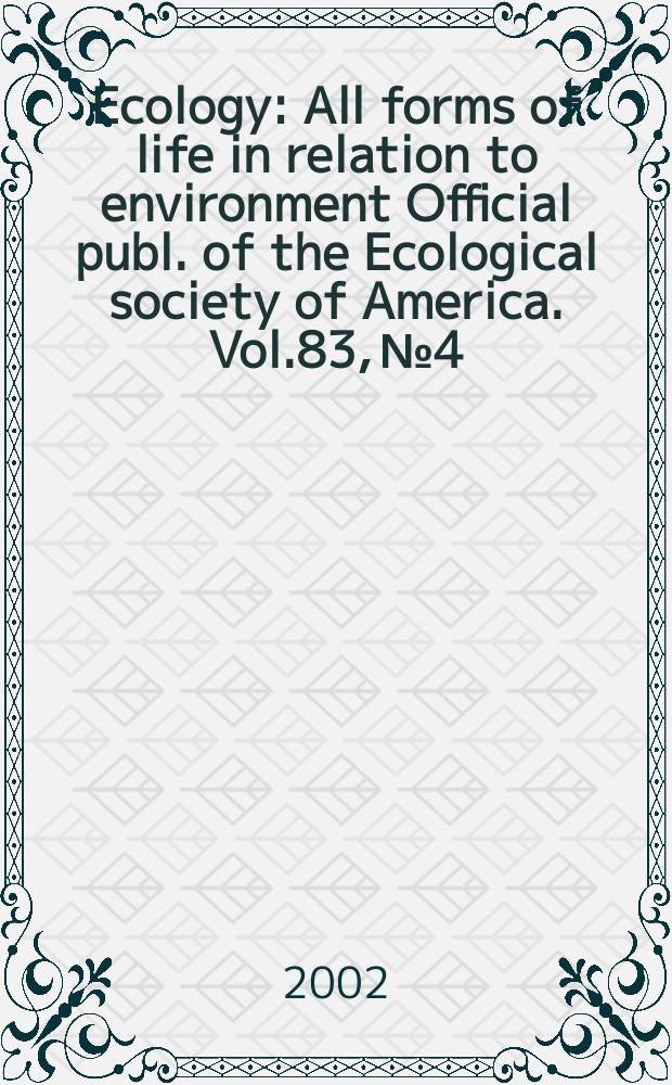 Ecology : All forms of life in relation to environment Official publ. of the Ecological society of America. Vol.83, №4