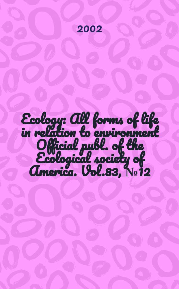 Ecology : All forms of life in relation to environment Official publ. of the Ecological society of America. Vol.83, №12