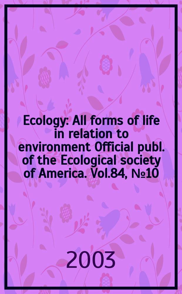 Ecology : All forms of life in relation to environment Official publ. of the Ecological society of America. Vol.84, №10