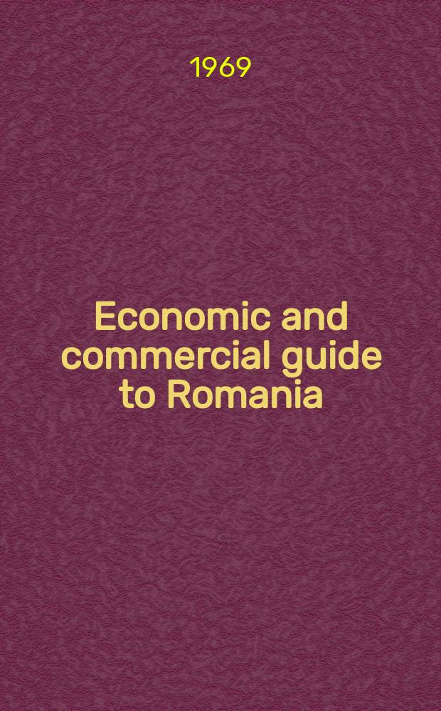 Economic and commercial guide to Romania : Ed. by the Chamber of commerce of the Socialist Republic of Romania. Propaganda dep