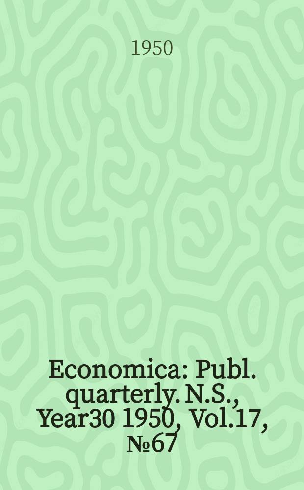 Economica : Publ. quarterly. N.S., Year30 1950, Vol.17, №67