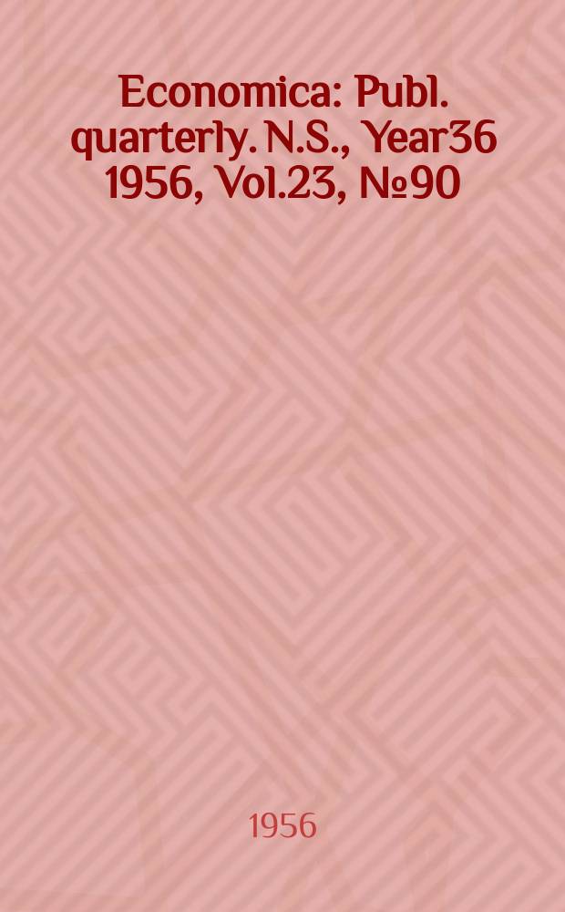 Economica : Publ. quarterly. N.S., Year36 1956, Vol.23, №90