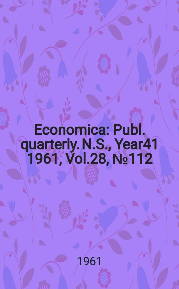 Economica : Publ. quarterly. N.S., Year41 1961, Vol.28, №112