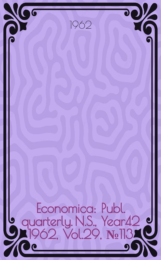 Economica : Publ. quarterly. N.S., Year42 1962, Vol.29, №113